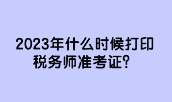 2023年什么时候打印税务师准考证？