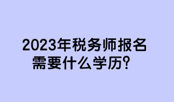 2023年税务师报名需要什么学历？