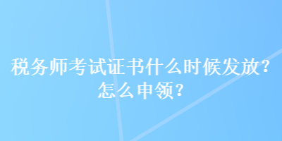 税务师考试证书什么时候发放？怎么申领？