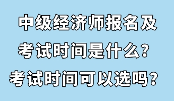 中级经济师报名及考试时间是什么？考试时间可以选吗？