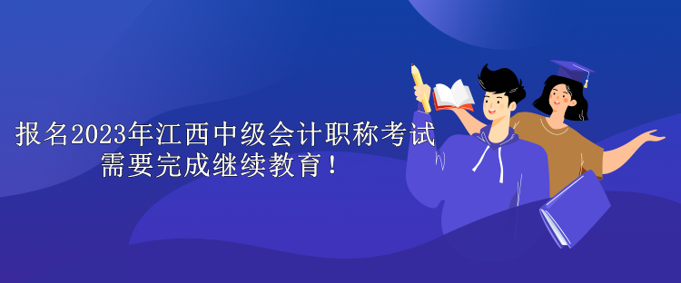 报名2023年江西中级会计职称考试需要完成继续教育！