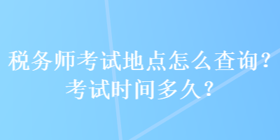 税务师考试地点怎么查询？考试时间多久？