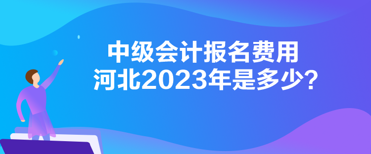 中级会计报名费用河北2023年是多少？