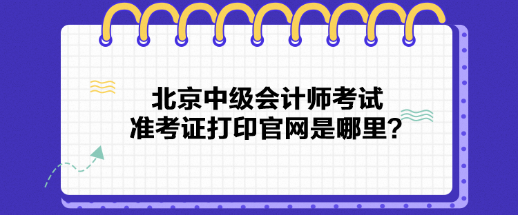 北京中级会计师考试准考证打印官网是哪里？