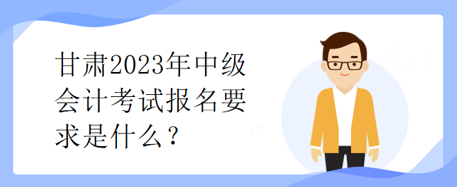 甘肃2023年中级会计考试报名要求是什么？