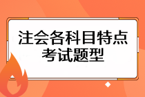 注会考试各科目特点是什么？考试题型主要有哪些？