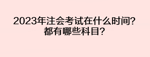 2023年注会考试在什么时间？都有哪些科目？