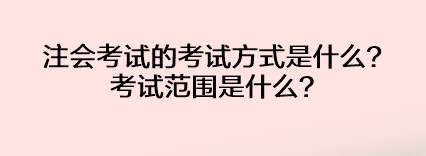 注会考试的考试方式是什么？考试范围是什么？