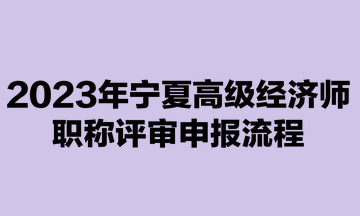 2023年宁夏高级经济师职称评审申报流程