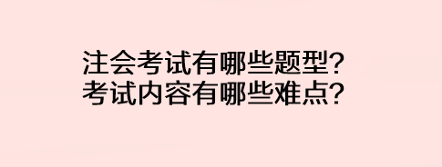 注会考试有哪些题型？考试内容有哪些难点？