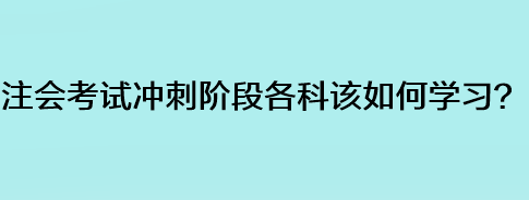 注会考试冲刺阶段各科该如何学习？