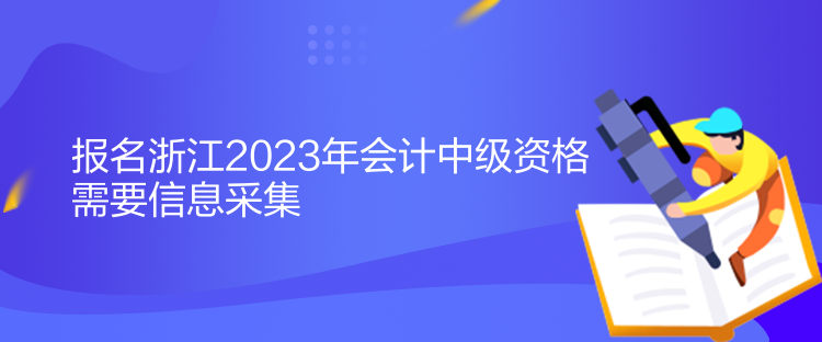 报名浙江2023年会计中级资格需要信息采集