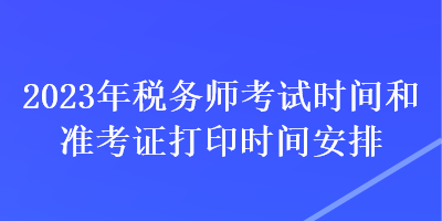 2023年税务师考试时间和准考证打印时间安排