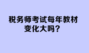 税务师考试每年教材变化大吗？