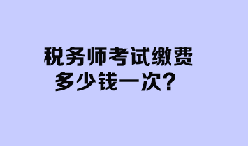 税务师考试缴费多少钱一次？