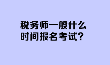 税务师一般什么时间报名考试？