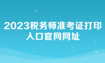 2023税务师准考证打印入口官网网址