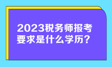 2023税务师报考要求是什么学历的