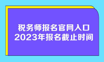 税务师报名官网入口2023年报名截止时间