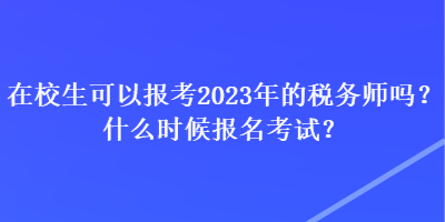 在校生可以报考2023年的税务师吗？什么时候报名考试？