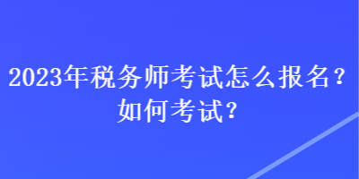 2023年税务师考试怎么报名？如何考试？