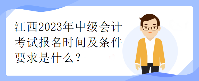 江西2023年中级会计考试报名时间及条件要求是什么？