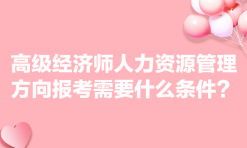 高级经济师人力资源管理方向报考需要什么条件？