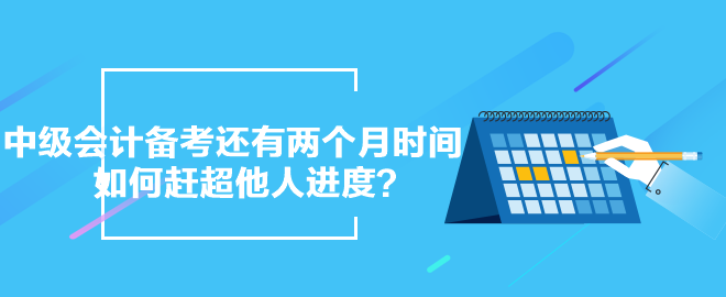 中级会计备考还有两个月时间 如何赶超他人进度？