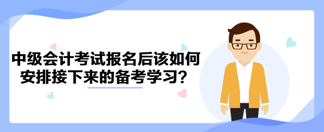 2023年中级会计考试报名后该如何安排接下来的备考学习？