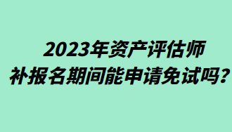 2023年资产评估师补报名期间能申请免试吗？