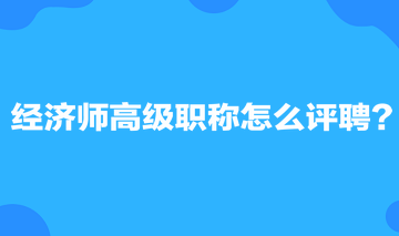 经济师高级职称怎么评聘？