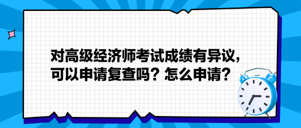 对高级经济师考试成绩有异议，可以申请复查吗？怎么申请？