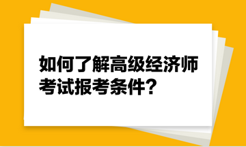 如何了解高级经济师考试报考条件？