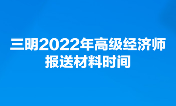 三明2022年高级经济师报送材料时间