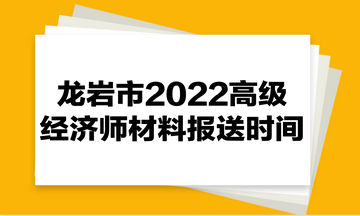 龙岩市2022高级经济师材料报送时间