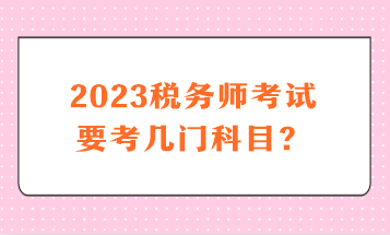 2023税务师考试要考几门科目？