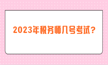 2023年税务师几号考试？