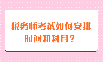 税务师考试如何安排时间和科目？