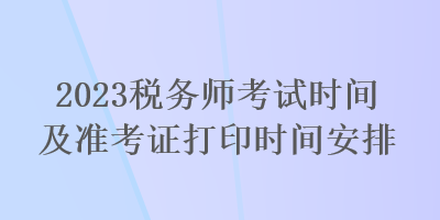 2023税务师考试时间及准考证打印时间安排