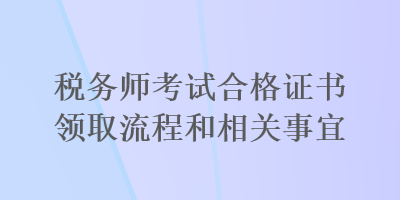 税务师考试合格证书领取流程和相关事宜