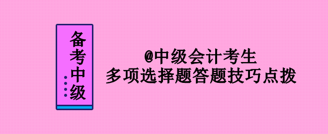 2023年中级会计考试 多项选择题答题技巧点拨