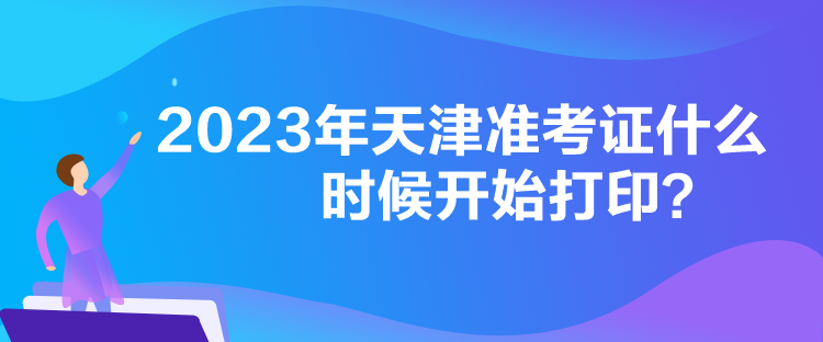 2023年天津准考证什么时候开始打印？