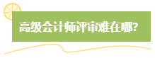 高级会计师评审难吗？难在哪？应对方法是什么？