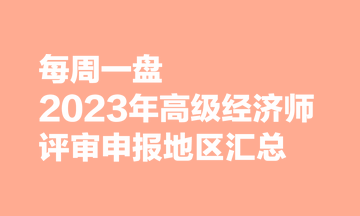 【每周一盘】2023年高级经济师评审申报地区汇总