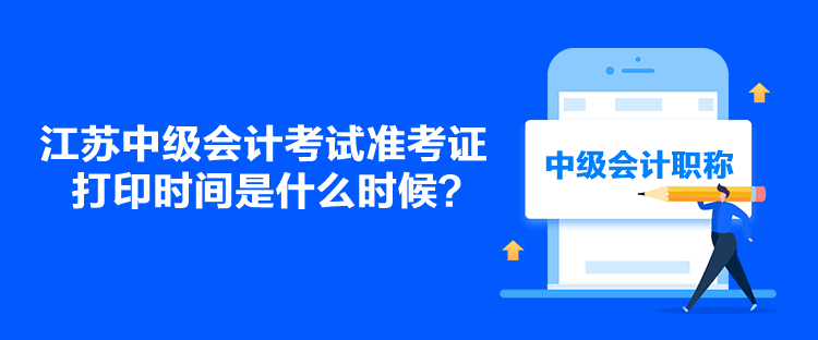 江苏中级会计考试准考证打印时间是什么时候？