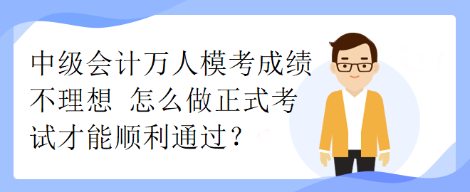 中级会计万人模考成绩不理想 怎么做正式考试才能顺利通过？