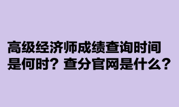 高级经济师成绩查询时间是何时？查分官网是什么？