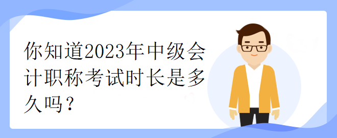 你知道2023年中级会计职称考试时长是多久吗？