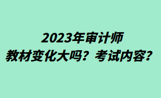 2023年审计师教材变化大吗？考试内容？