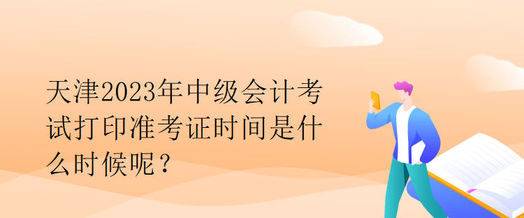 天津2023年中级会计考试打印准考证时间是什么时候呢？